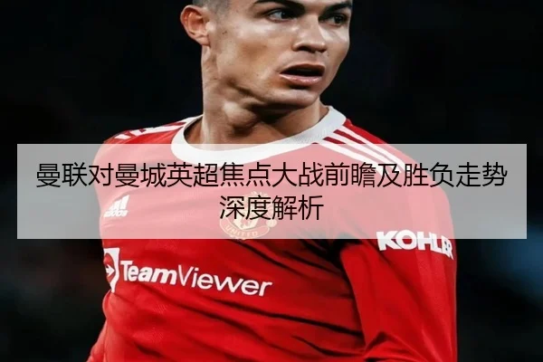 曼联对曼城英超焦点大战前瞻及胜负走势深度解析（NG28 GAMES）